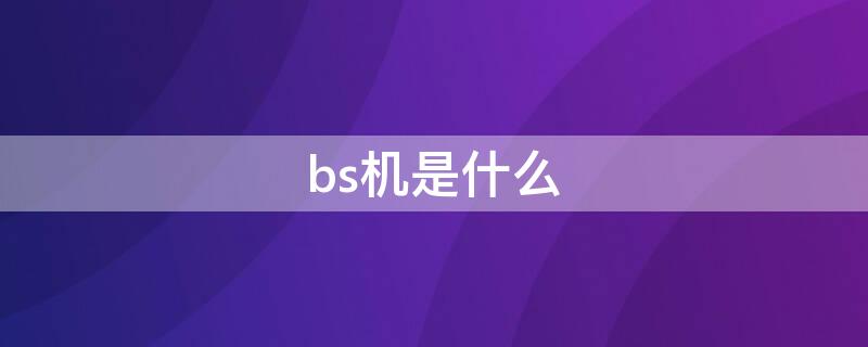 bs机是什么（bs机是什么机）