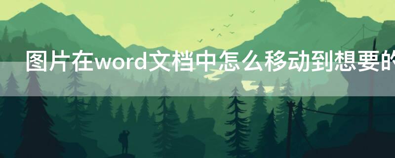 图片在word文档中怎么移动到想要的位置