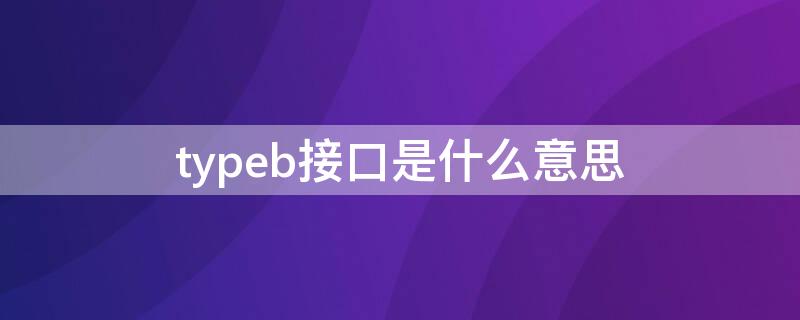 typeb接口是什么意思（typeb接口有啥用）