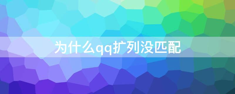 为什么qq扩列没匹配 qq扩列为啥没法匹配