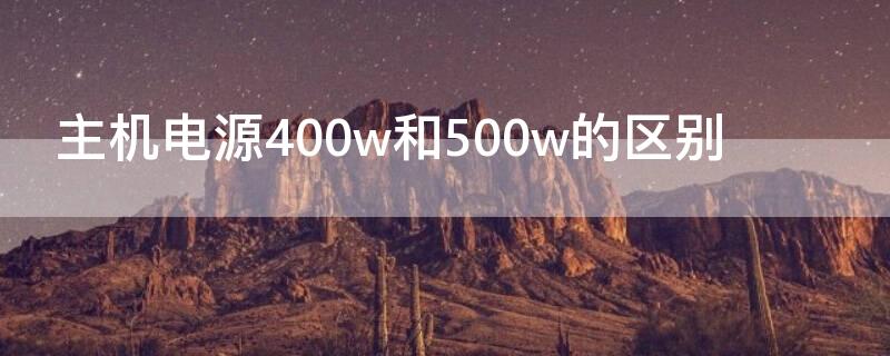 主机电源400w和500w的区别（主机电源450w和500w区别）