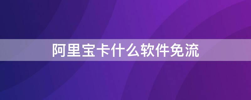 阿里宝卡什么软件免流 阿里宝卡有什么软件是?免流