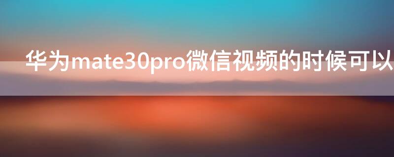 华为mate30pro微信视频的时候可以美颜吗