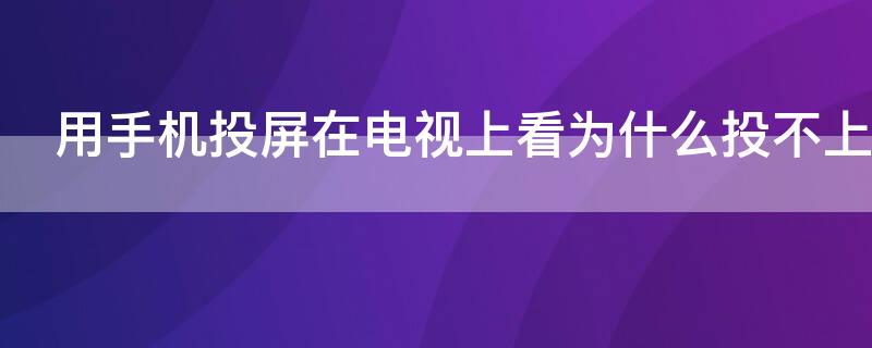 用手机投屏在电视上看为什么投不上去