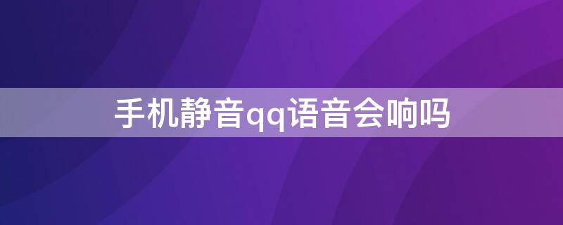 手机静音qq语音会响吗 手机静音qq消息会响吗