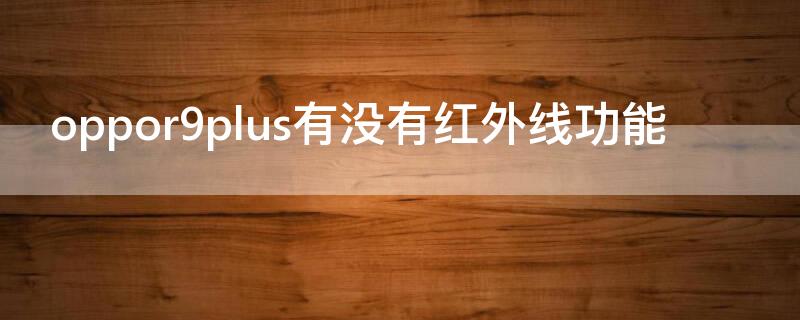 oppor9plus有没有红外线功能（oppor9手机有红外功能吗）