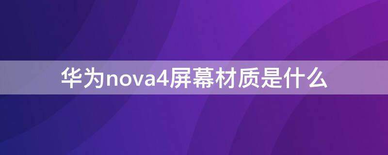 华为nova4屏幕材质是什么 华为nova4e是什么屏幕材质