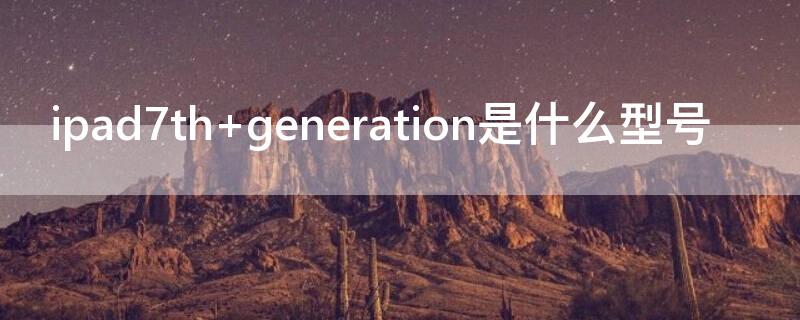 ipad7th generation是什么型号