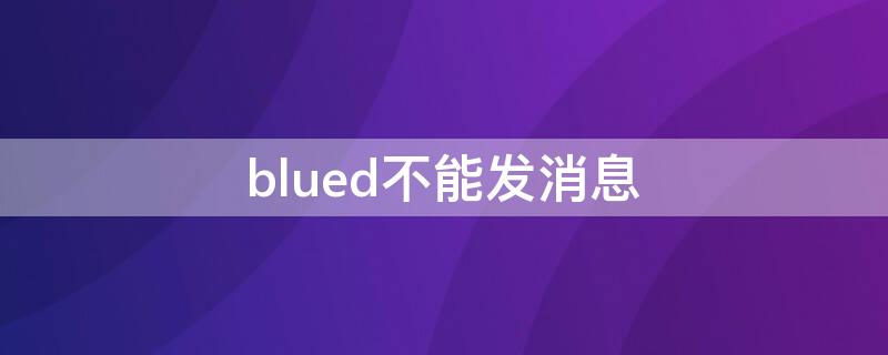 blued不能发消息 blued不能发消息了