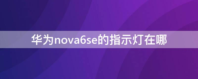 华为nova6se的指示灯在哪 华为nova6se指示灯在哪里设置