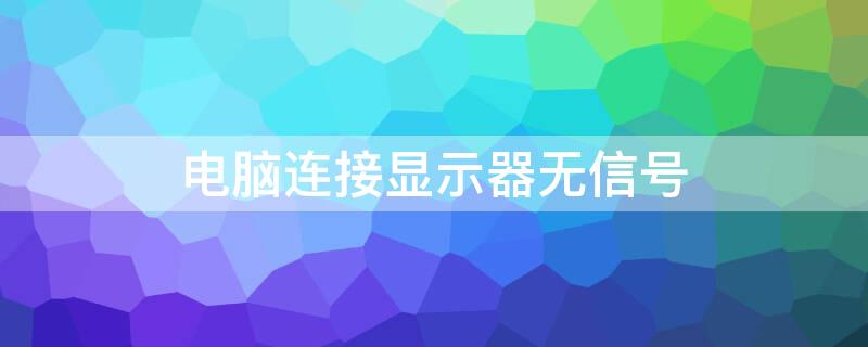 电脑连接显示器无信号（笔记本电脑连接显示器无信号）