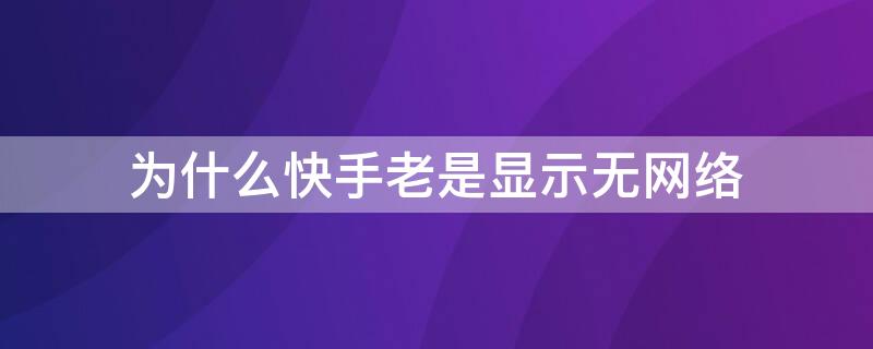 为什么快手老是显示无网络 手机有网络但是快手显示无网络