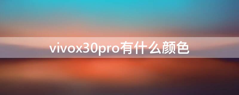 vivox30pro有什么颜色 vivox30手机有几种颜色