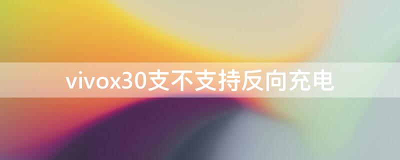 vivox30支不支持反向充电（vivox20支持反向充电吗）