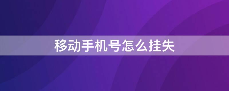 移动手机号怎么挂失（移动手机号怎么挂失报停）