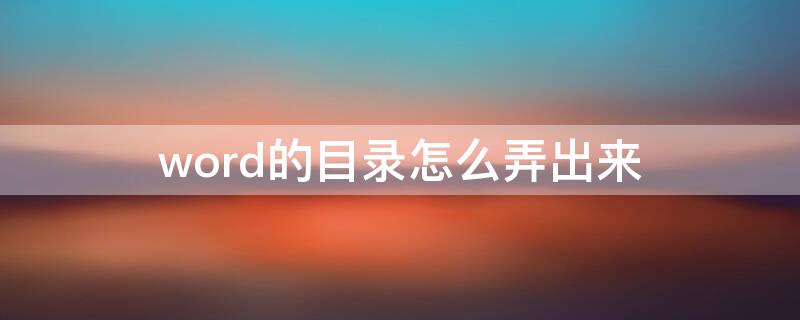 word的目录怎么弄出来 word里的目录怎么弄