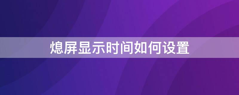 熄屏显示时间如何设置 熄屏时间显示怎么关闭