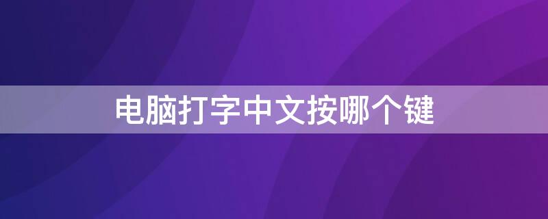 电脑打字中文按哪个键（电脑打中文按什么键）