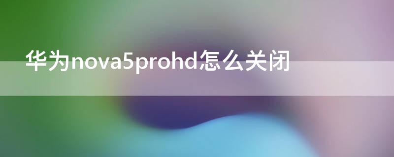 华为nova5prohd怎么关闭 华为nova5ihd怎么关闭