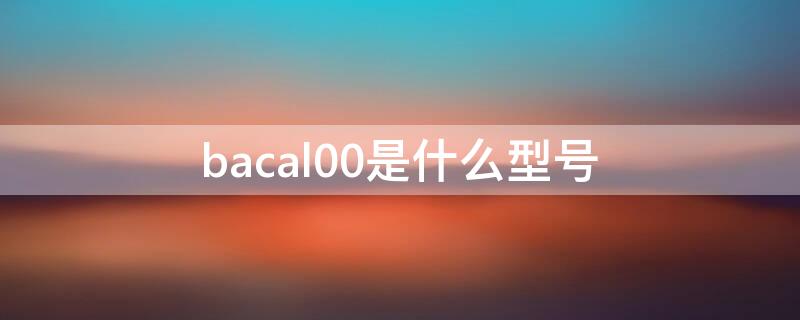 bacal00是什么型号（华为bacal00是什么型号）