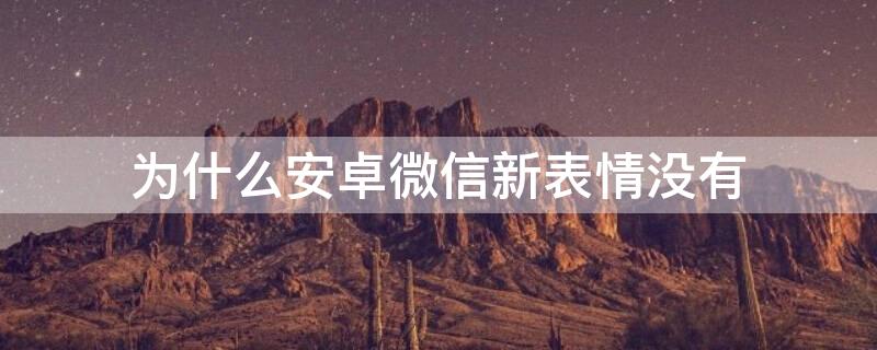 为什么安卓微信新表情没有 安卓机微信没有新表情