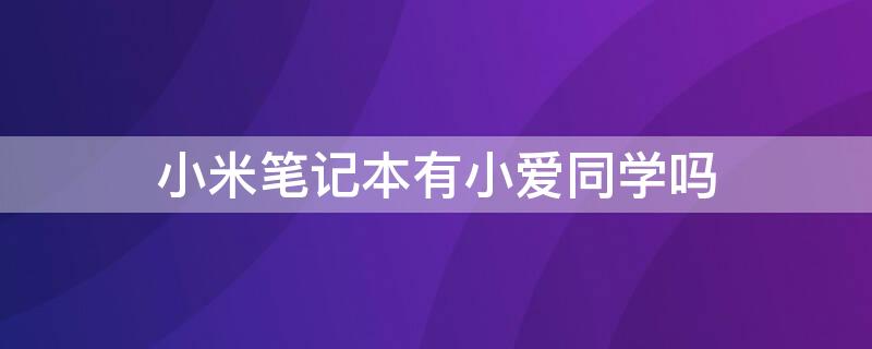 小米笔记本有小爱同学吗 小米笔记本 小爱同学