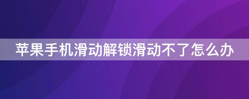 iPhone手机滑动解锁滑动不了怎么办 iphone解锁后滑动不了