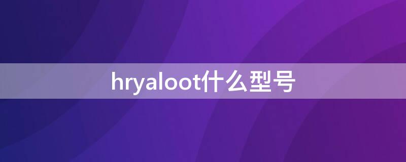 hryaloot什么型号（hryaloota多少钱）