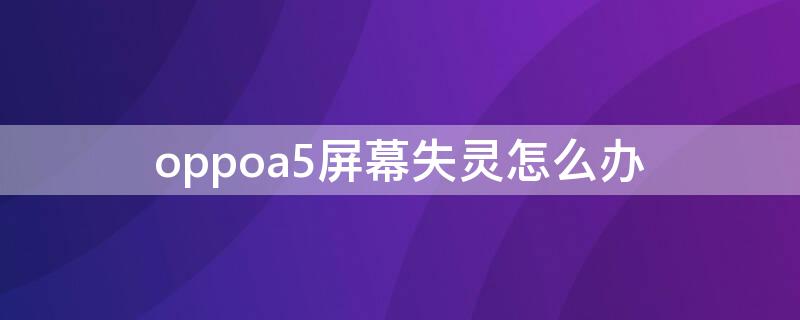 oppoa5屏幕失灵怎么办 oppoa5手机失灵怎么办