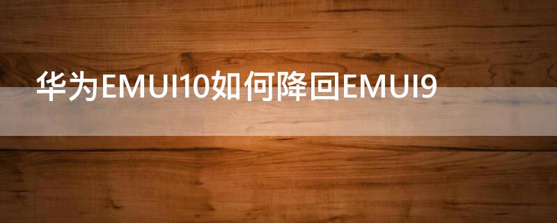 华为EMUI10如何降回EMUI9 华为回退emui10