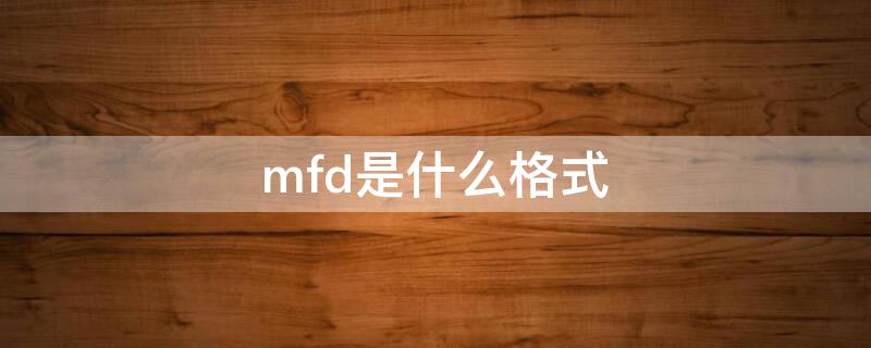 mfd是什么格式 mfd是什么格式文件?如何打开