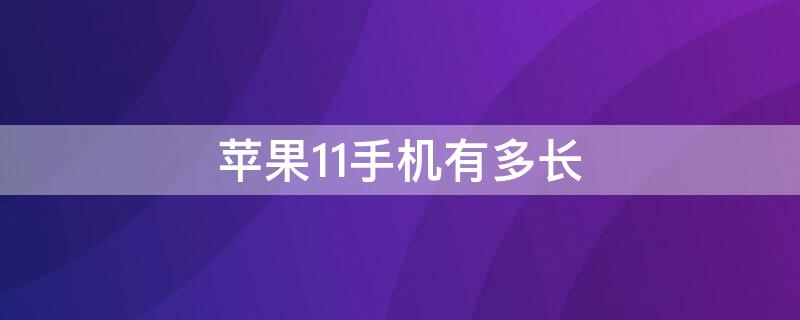 iPhone11手机有多长（iPhone11手机有多长）