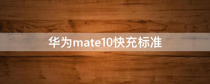 华为mate10快充标准 华为mate10最高支持多少w快充