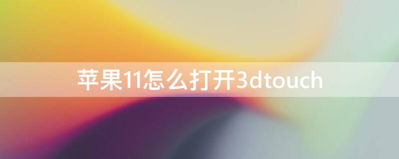iPhone11怎么打开3dtouch（iphone11怎么打开airdrop）