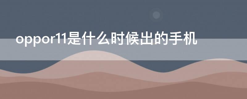 oppor11是什么时候出的手机