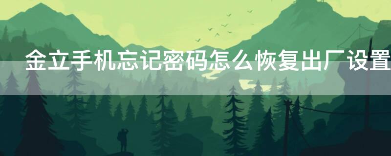 金立手机忘记密码怎么恢复出厂设置 金立手机忘记密码怎么恢复出厂设置视频