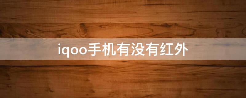 iqoo手机有没有红外（iQOO手机有没有红外线遥控功能）