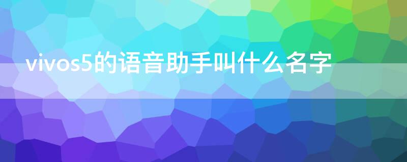 vivos5的语音助手叫什么名字（vivos5有语音助手吗）