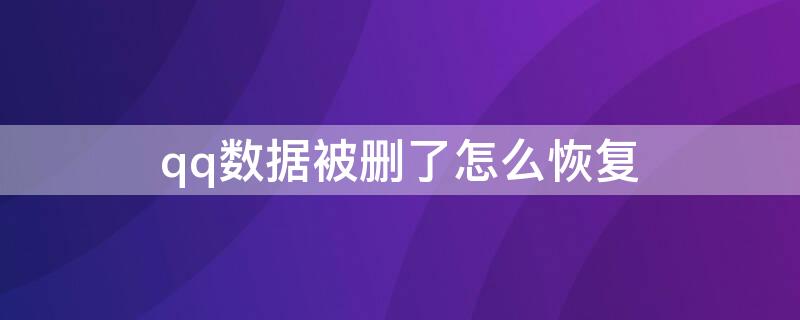 qq数据被删了怎么恢复 不小心删了qq数据怎么恢复