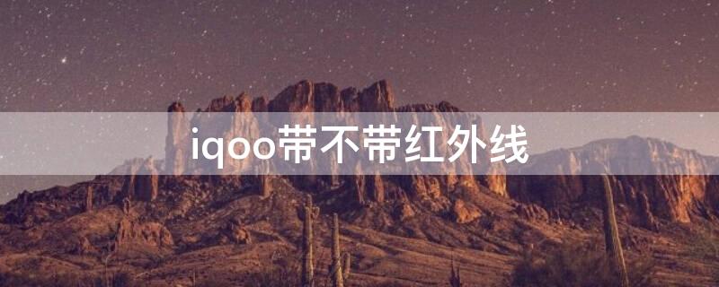 iqoo带不带红外线（iqoo3带不带红外线）