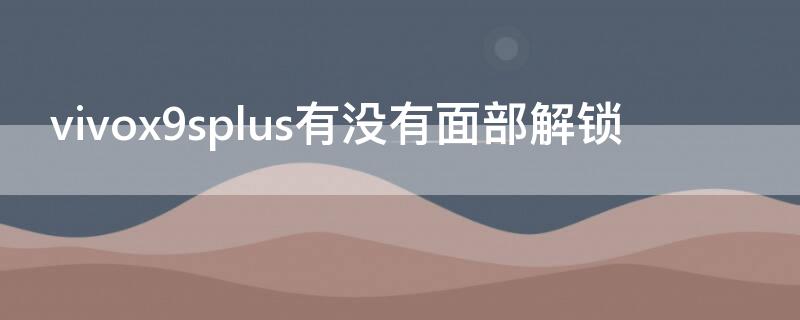 vivox9splus有没有面部解锁 vivox9s有面部解锁吗