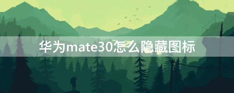 华为mate30怎么隐藏图标 华为mate30pro怎么隐藏图标