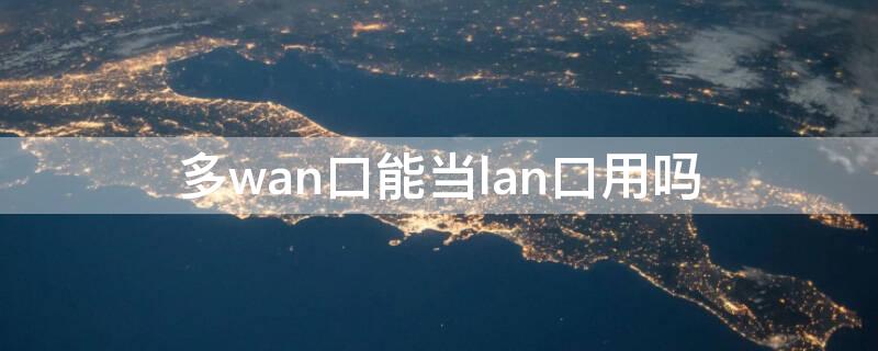 多wan口能当lan口用吗 wan和lan一个口怎么设置