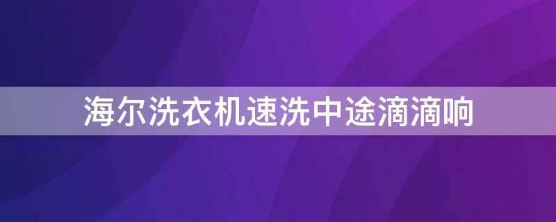 海尔洗衣机速洗中途滴滴响 海尔洗衣机洗几下就滴滴响