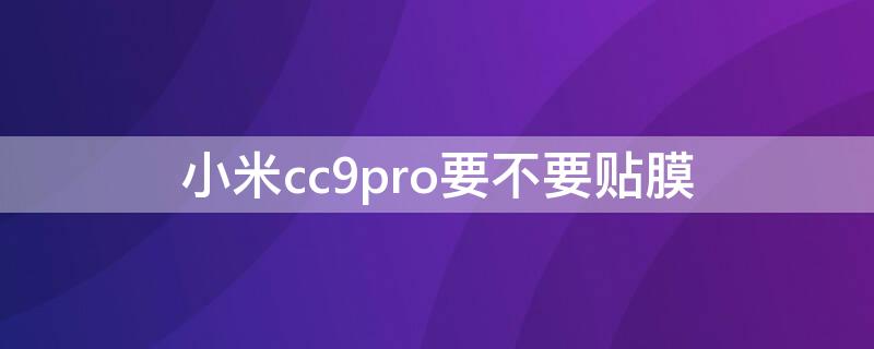 小米cc9pro要不要贴膜 小米cc9pro出厂带屏幕膜吗