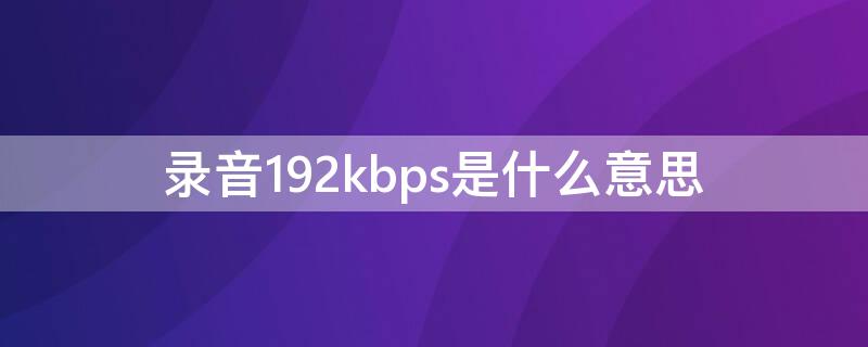 录音192kbps是什么意思 录音一般多少kbps