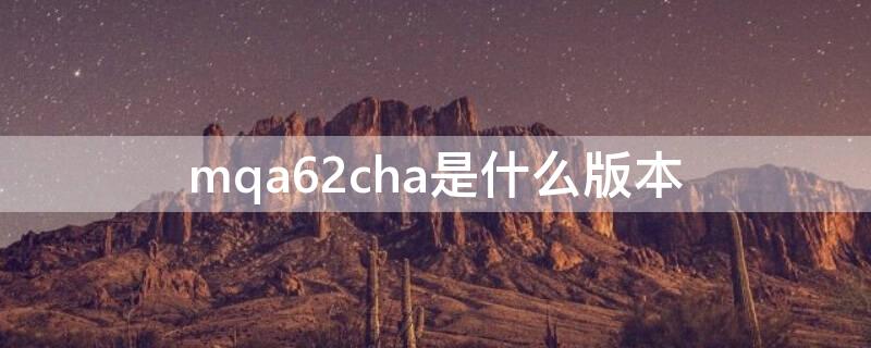 mqa62cha是什么版本（mqa62za/a 版本）
