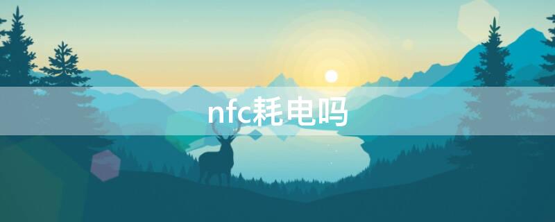 nfc耗电吗（手机长期开nfc耗电吗）