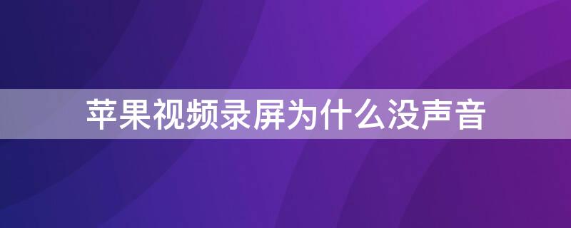 iPhone视频录屏为什么没声音 iPhone视频录屏没有声音