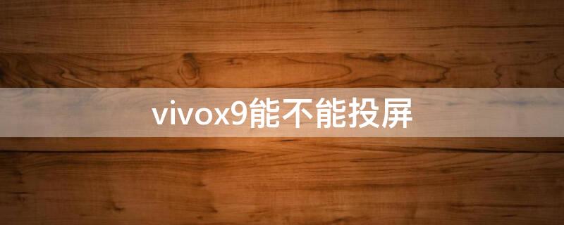 vivox9能不能投屏 vivox9能不能投屏到电视